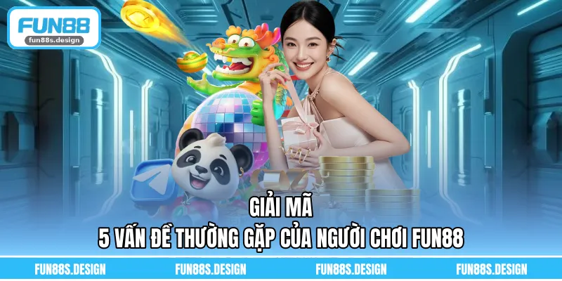 Giải mã 5 vấn đề thường gặp của người chơi FUN88